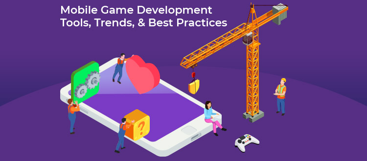 Mobile Game Development: Tools, Trends, & Best Practices