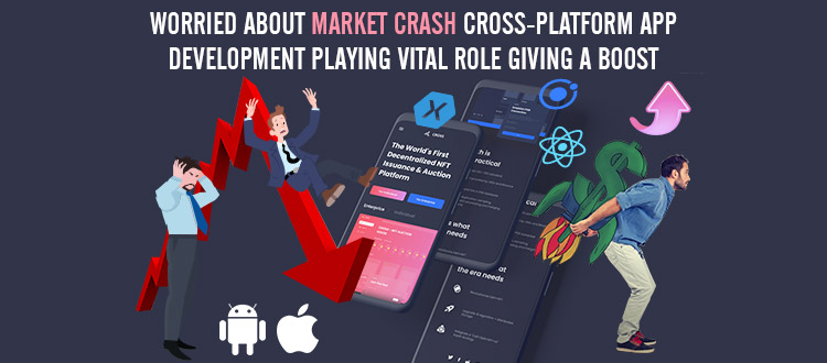Worried About Market Crash? Cross-Platform App Development Playing Vital Role Giving a Boost to Your Business